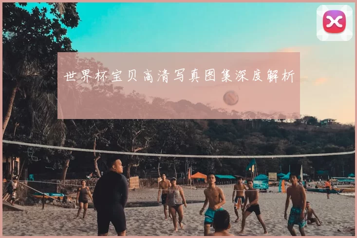 世界杯宝贝高清写真图集深度解析