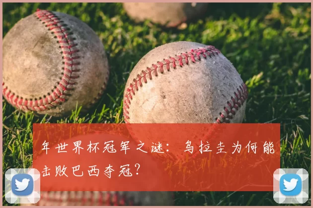 年世界杯冠军之谜:乌拉圭为何能击败巴西夺冠?
