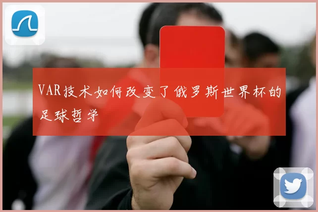 VAR技术如何改变了俄罗斯世界杯的足球哲学