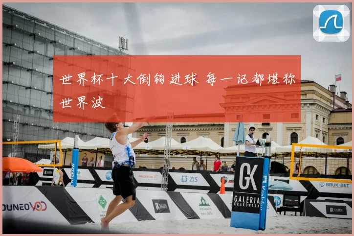 世界杯十大倒钩进球 每一记都堪称世界波