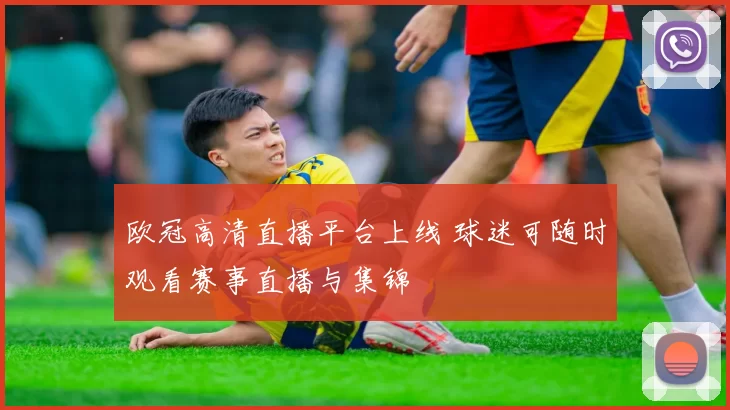欧冠高清直播平台上线 球迷可随时观看赛事直播与集锦