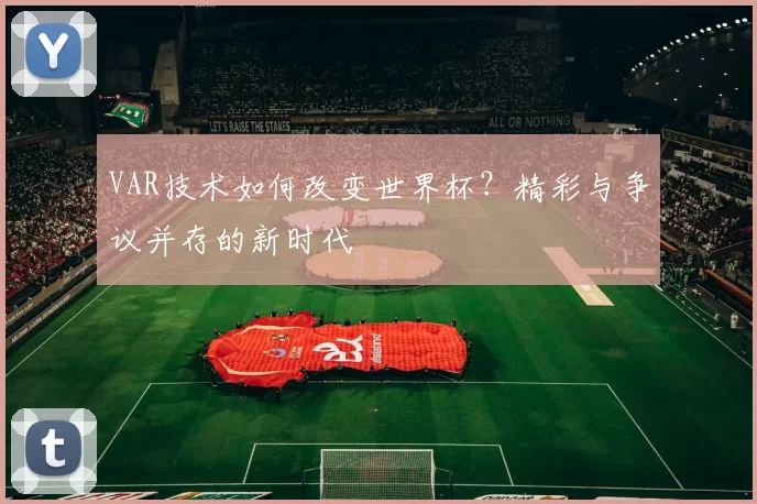 VAR技术如何改变世界杯？精彩与争议并存的新时代