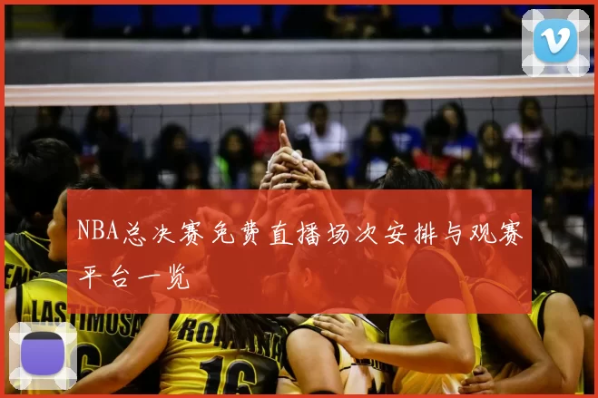 NBA总决赛免费直播场次安排与观赛平台一览