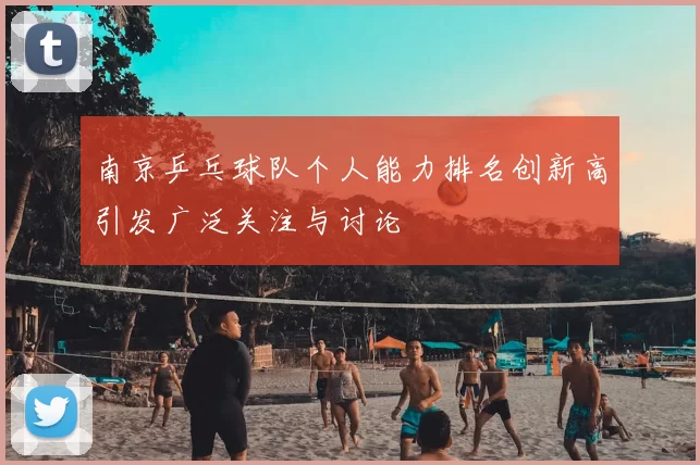 南京乒乓球队个人能力排名创新高引发广泛关注与讨论