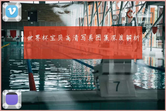 世界杯宝贝高清写真图集深度解析