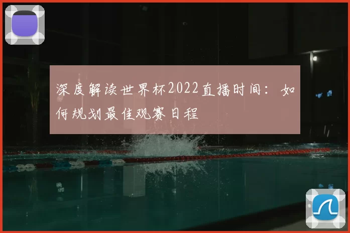 深度解读世界杯2022直播时间:如何规划最佳观赛日程