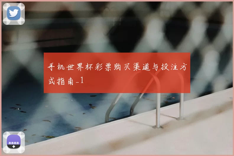 手机世界杯彩票购买渠道与投注方式指南_1