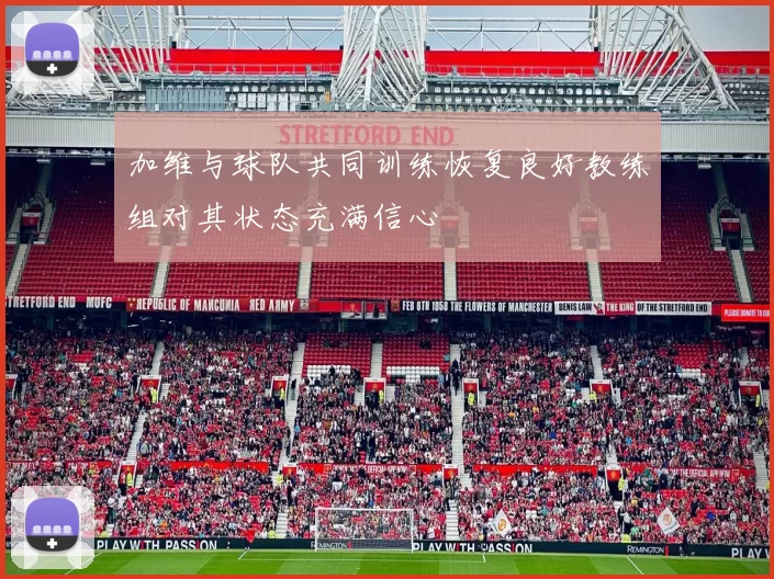 加维与球队共同训练恢复良好教练组对其状态充满信心