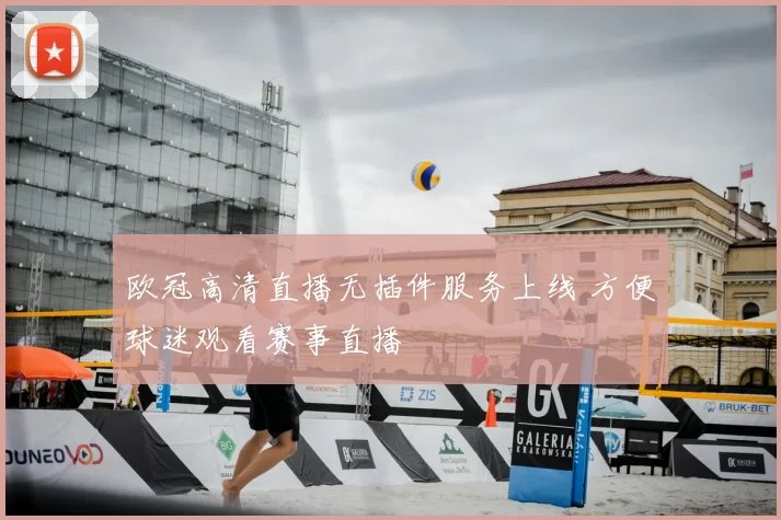 欧冠高清直播无插件服务上线 方便球迷观看赛事直播