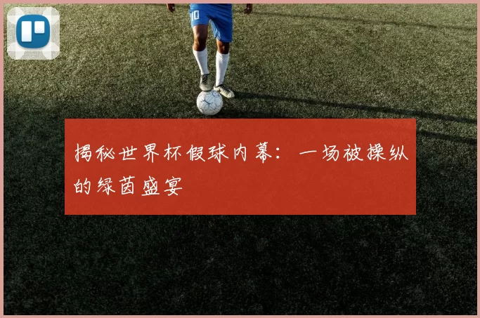 揭秘世界杯假球内幕:一场被操纵的绿茵盛宴