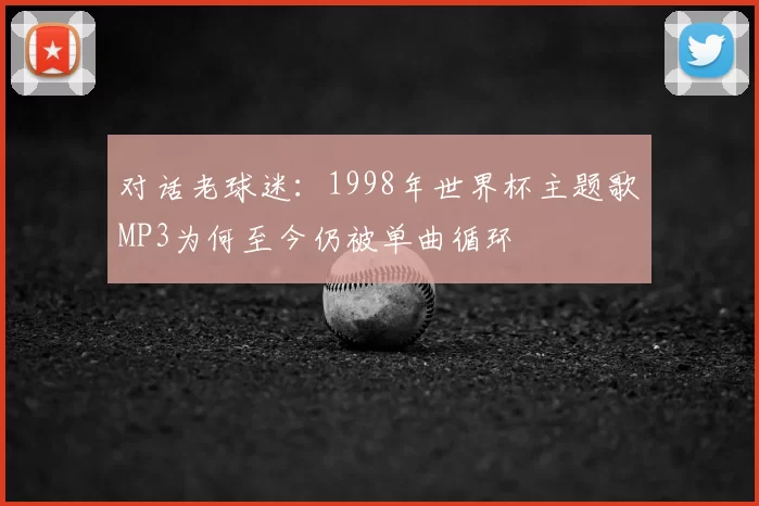 对话老球迷：1998年世界杯主题歌MP3为何至今仍被单曲循环