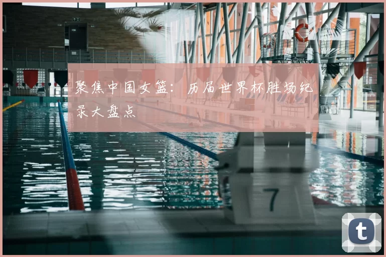 聚焦中国女篮:历届世界杯胜场纪录大盘点