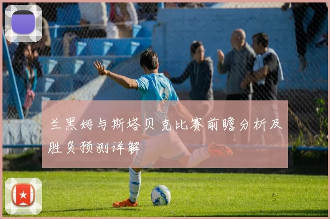 兰黑姆与斯塔贝克比赛前瞻分析及胜负预测详解