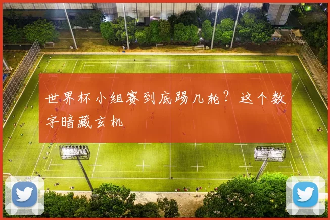 世界杯小组赛到底踢几轮？这个数字暗藏玄机