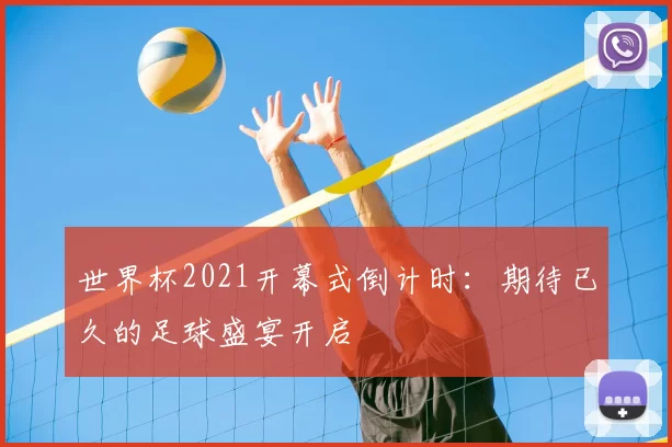 世界杯2021开幕式倒计时:期待已久的足球盛宴开启