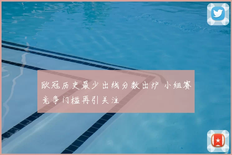 欧冠历史最少出线分数出炉 小组赛竞争门槛再引关注