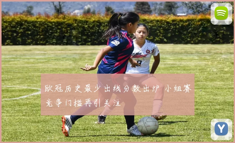 欧冠历史最少出线分数出炉 小组赛竞争门槛再引关注