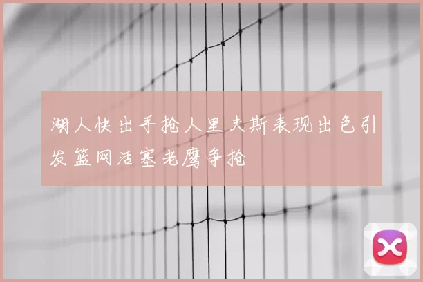 湖人快出手抢人里夫斯表现出色引发篮网活塞老鹰争抢
