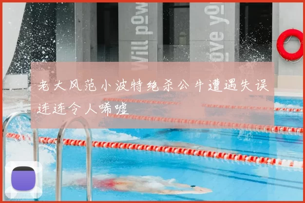 老大风范小波特绝杀公牛遭遇失误连连令人唏嘘