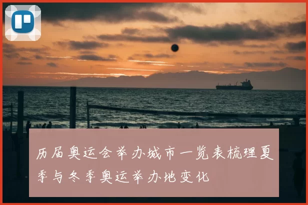 历届奥运会举办城市一览表梳理夏季与冬季奥运举办地变化