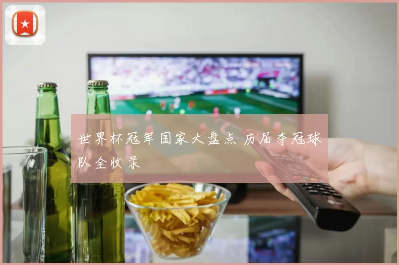 世界杯冠军国家大盘点 历届夺冠球队全收录