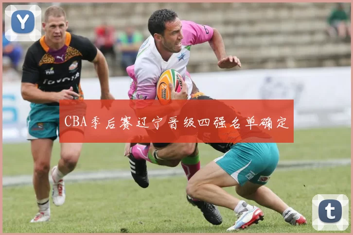 CBA季后赛辽宁晋级四强名单确定