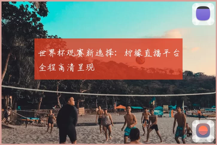 世界杯观赛新选择：柠檬直播平台全程高清呈现