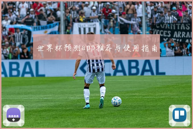 世界杯预测app推荐与使用指南