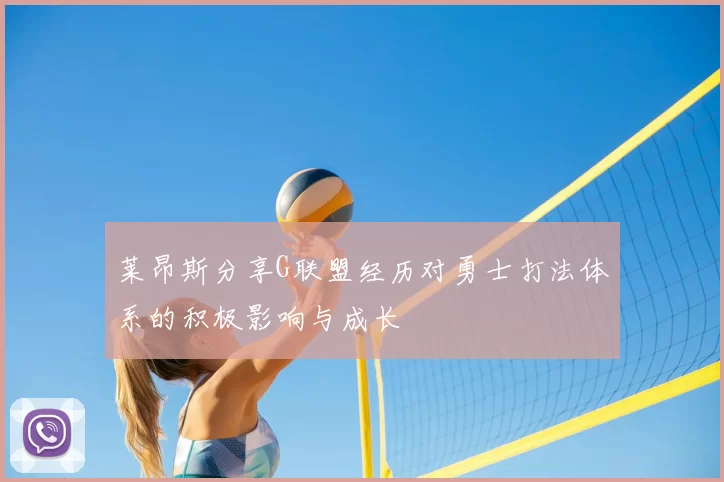 莱昂斯分享G联盟经历对勇士打法体系的积极影响与成长