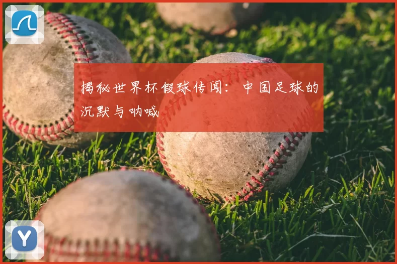 揭秘世界杯假球传闻:中国足球的沉默与呐喊