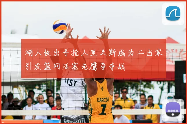 湖人快出手抢人里夫斯成为二当家引发篮网活塞老鹰争夺战