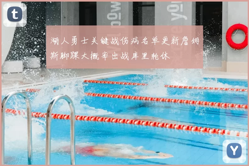 湖人勇士关键战伤病名单更新詹姆斯脚踝大概率出战库里轮休