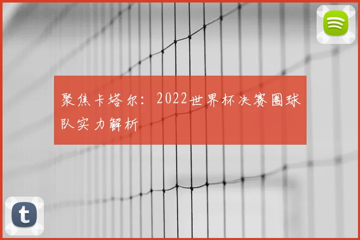 聚焦卡塔尔：2022世界杯决赛圈球队实力解析