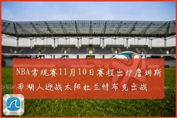 NBA常规赛11月10日赛程出炉詹姆斯率湖人迎战太阳杜兰特布克出战