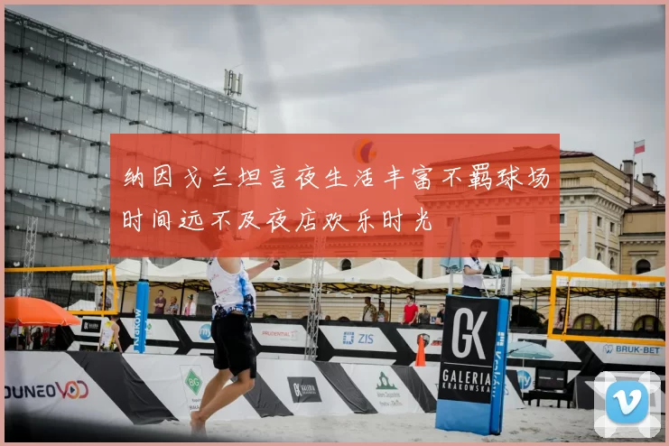 纳因戈兰坦言夜生活丰富不羁球场时间远不及夜店欢乐时光