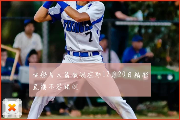 快船与火箭激战在即12月20日精彩直播不容错过