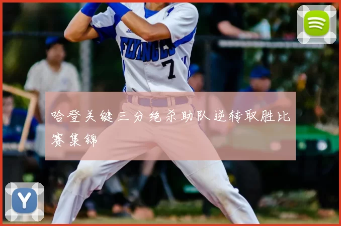 哈登关键三分绝杀助队逆转取胜比赛集锦