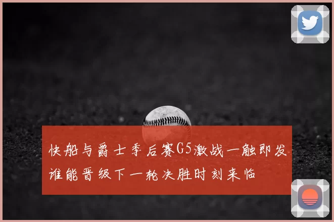 快船与爵士季后赛G5激战一触即发谁能晋级下一轮决胜时刻来临
