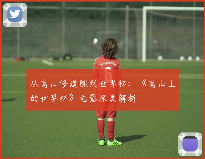 从高山修道院到世界杯：《高山上的世界杯》电影深度解析