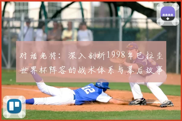 对话老将:深入剖析1998年巴拉圭世界杯阵容的战术体系与幕后故事