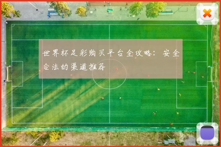 世界杯足彩购买平台全攻略:安全合法的渠道推荐
