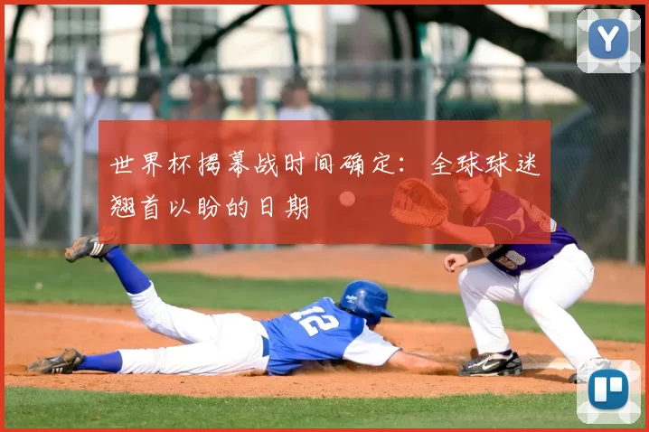 世界杯揭幕战时间确定:全球球迷翘首以盼的日期