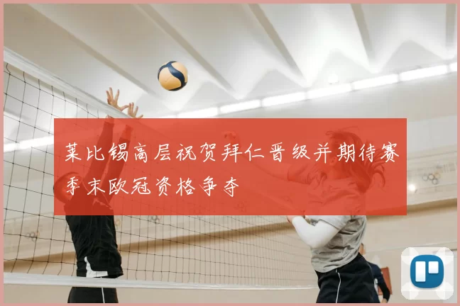 莱比锡高层祝贺拜仁晋级并期待赛季末欧冠资格争夺