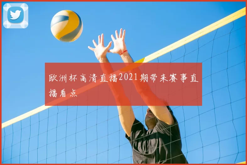 欧洲杯高清直播2021期带来赛事直播看点