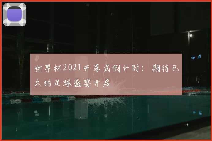 世界杯2021开幕式倒计时：期待已久的足球盛宴开启