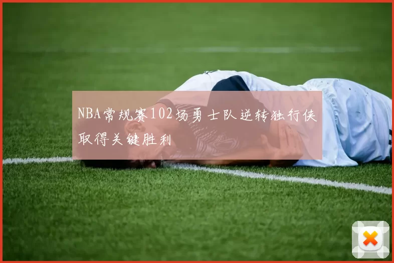 NBA常规赛102场勇士队逆转独行侠取得关键胜利