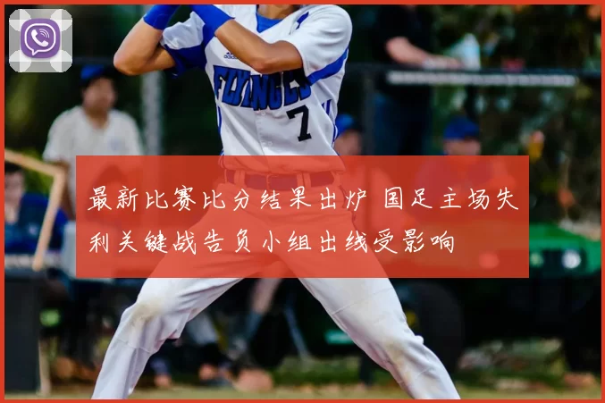 最新比赛比分结果出炉 国足主场失利关键战告负小组出线受影响
