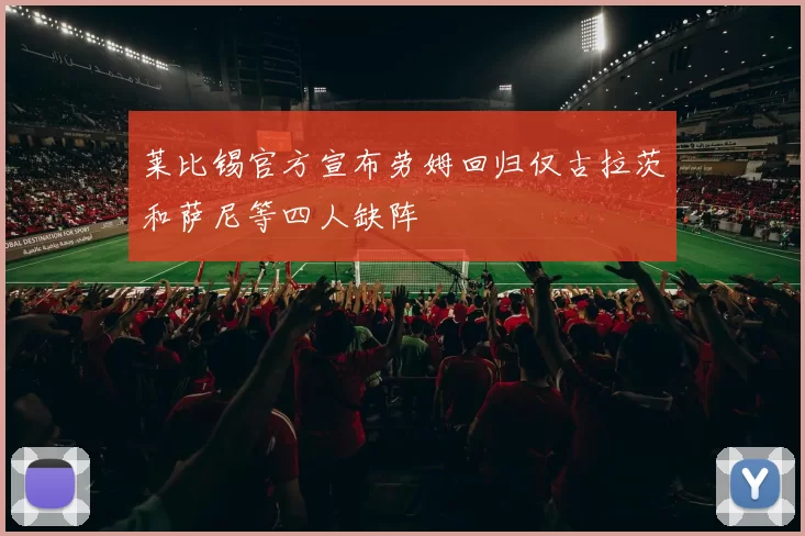 莱比锡官方宣布劳姆回归仅古拉茨和萨尼等四人缺阵
