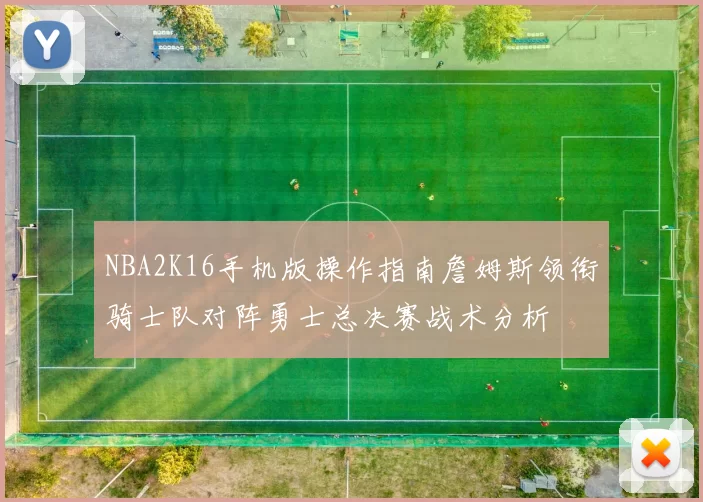NBA2K16手机版操作指南詹姆斯领衔骑士队对阵勇士总决赛战术分析