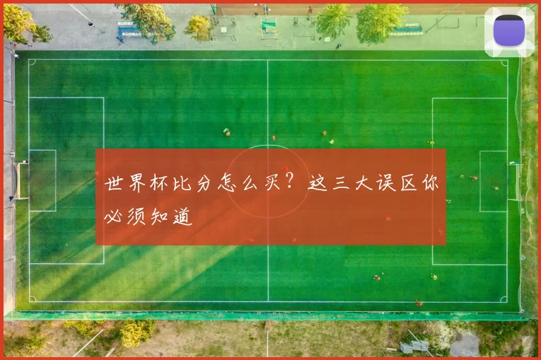 世界杯比分怎么买？这三大误区你必须知道